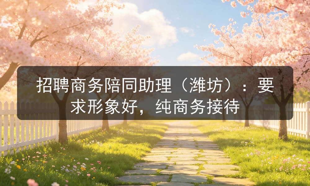 招聘商务陪同助理（潍坊）：要求形象好，纯商务接待