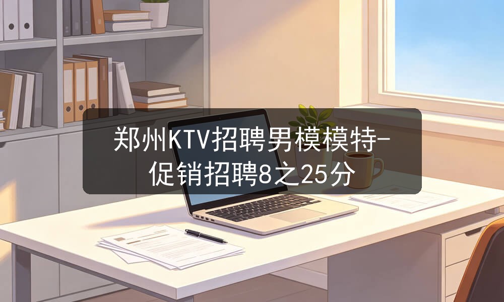 郑州KTV招聘男模模特-促销招聘8之25分