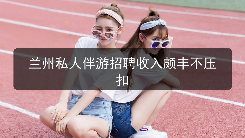 22_兰州私人伴游招聘收入颇丰不压扣_0b7b50b8f2.jpg
