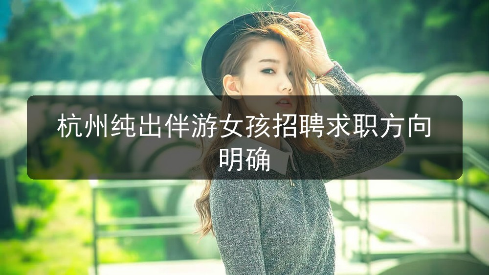 杭州纯出伴游女孩招聘求职方向明确