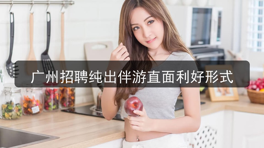 广州招聘纯出伴游直面利好形式