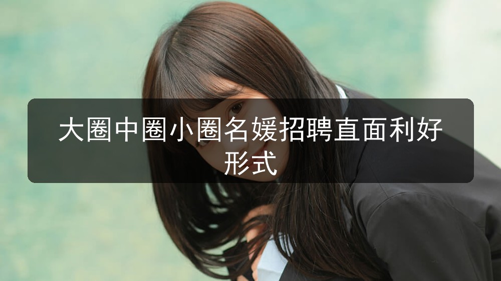大圈中圈小圈名媛招聘直面利好形式