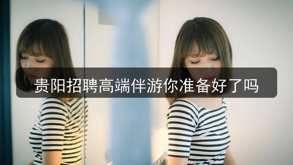 贵阳招聘高端伴游你准备好了吗
