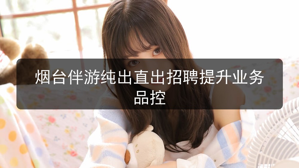 烟台伴游纯出直出招聘提升业务品控